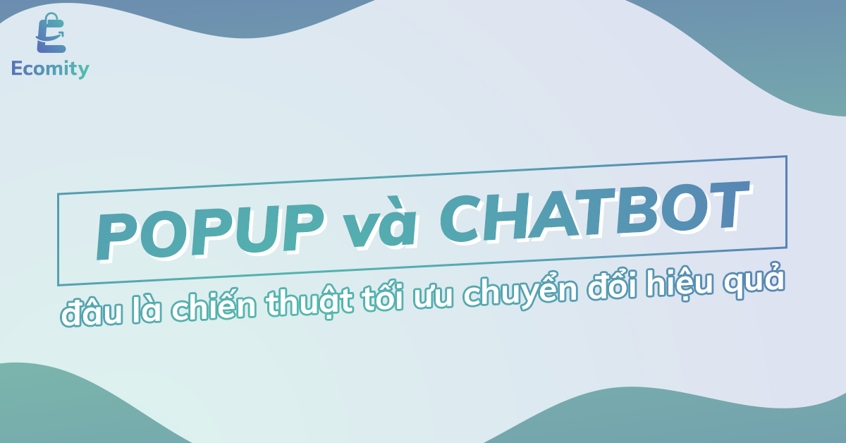 Chiến thuật tối ưu chuyển đổi hiệu quả: Popup và Chatbot