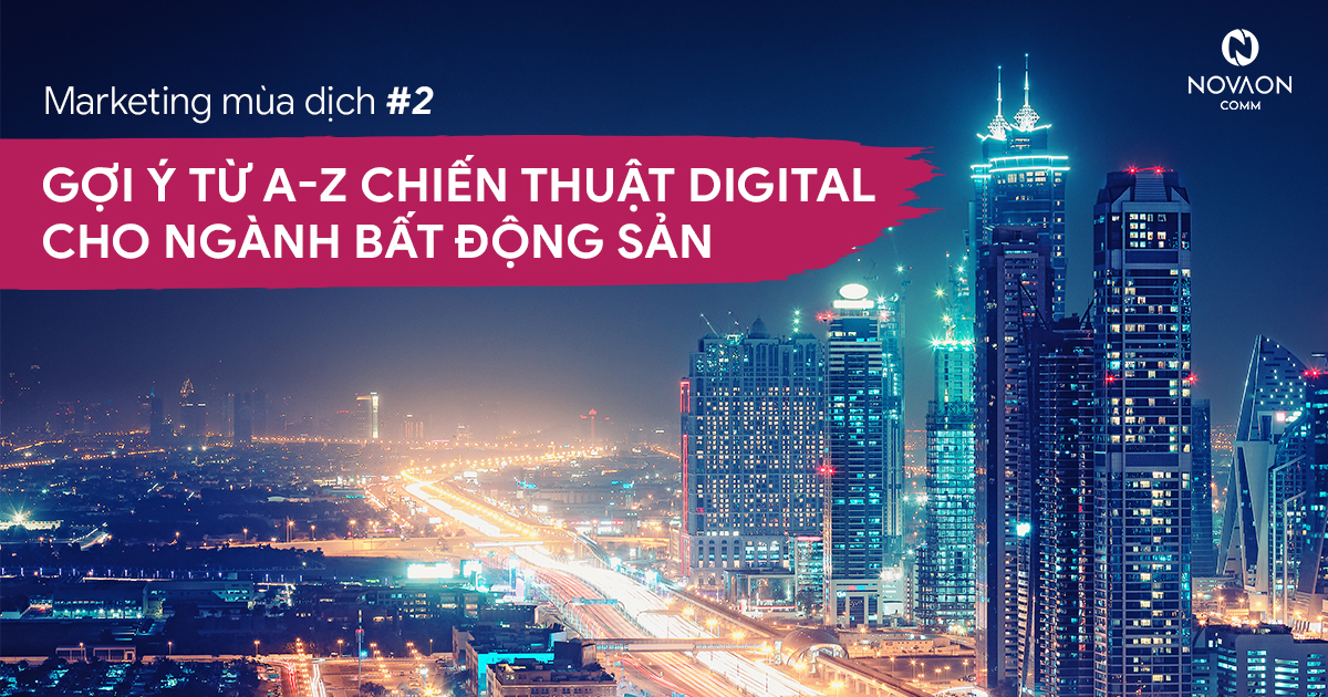 Marketing mùa dịch #2: Gợi ý từ A - Z chiến thuật Digital cho ngành Bất động sản