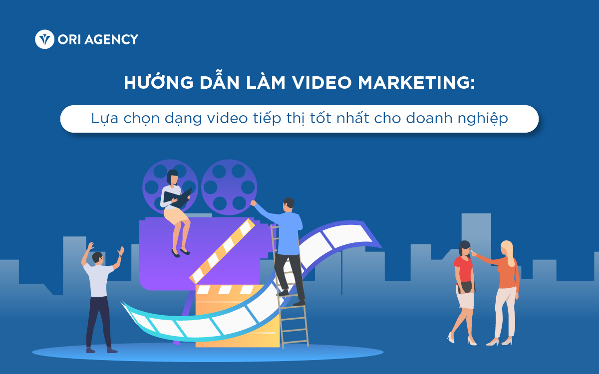 Hướng dẫn làm video marketing: Lựa chọn dạng video tiếp thị tốt nhất cho doanh nghiệp