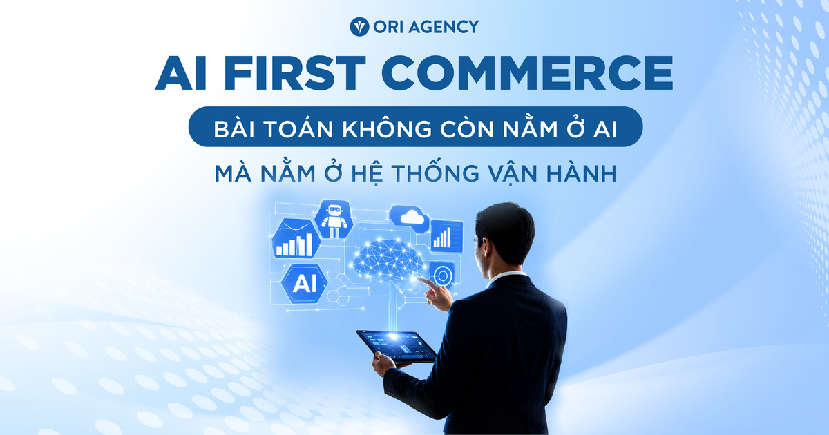 AI First Commerce: Bài toán không còn nằm ở AI mà nằm ở hệ thống vận hành